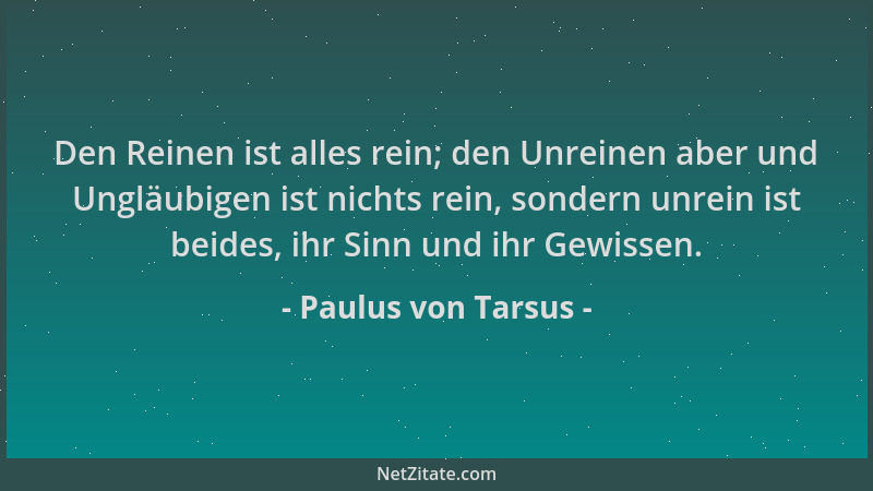 Paulus von Tarsus - Den Reinen ist alles rein; den Unreinen aber und Ungläubigen ist nichts rein, sondern unrein ist beides...