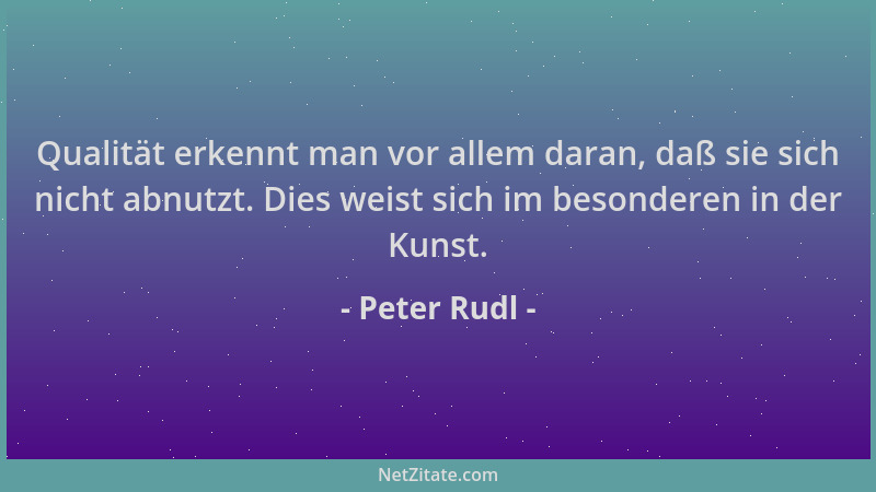 Peter Rudl - Qualität erkennt man vor allem daran, daß sie sich nicht abnutzt. Dies weist sich im besonderen in der Kunst....