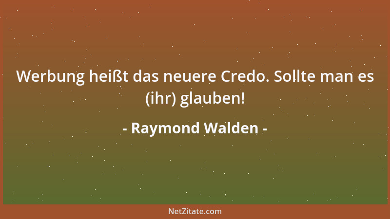 Raymond Walden - Werbung heißt das neuere Credo. Sollte man es (ihr) glauben!...