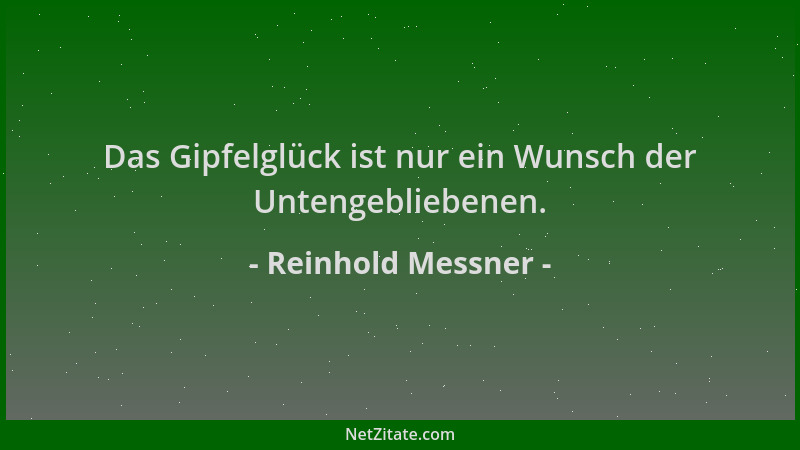 Reinhold Messner - Das Gipfelglück ist nur ein Wunsch der Untengebliebenen....