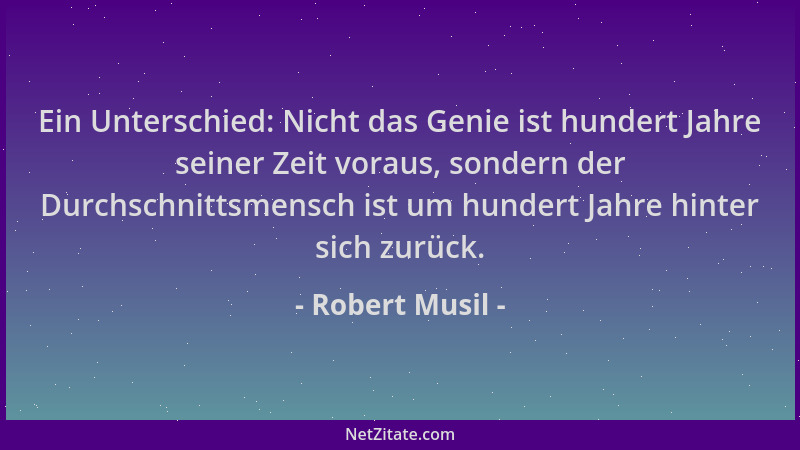 Robert Musil - Ein Unterschied: Nicht das Genie ist hundert Jahre seiner Zeit voraus, sondern der Durchschnittsmensch ist u...