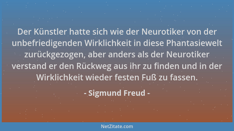 Sigmund Freud - Der Künstler hatte sich wie der Neurotiker von der unbefriedigenden Wirklichkeit in diese Phantasiewelt zur...