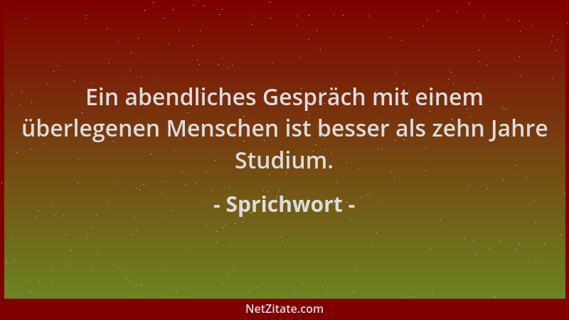 Sprichwort - Ein abendliches Gespräch mit einem überlegenen Menschen ist besser als zehn Jahre Studium....