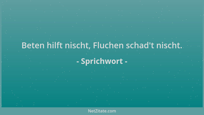 Sprichwort - Beten hilft nischt, Fluchen schad 't nischt....