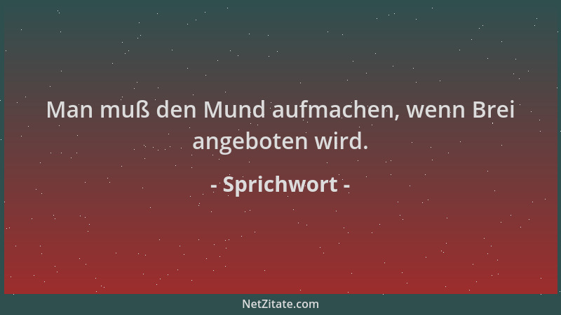 Sprichwort - Man muß den Mund aufmachen, wenn Brei angeboten wird....