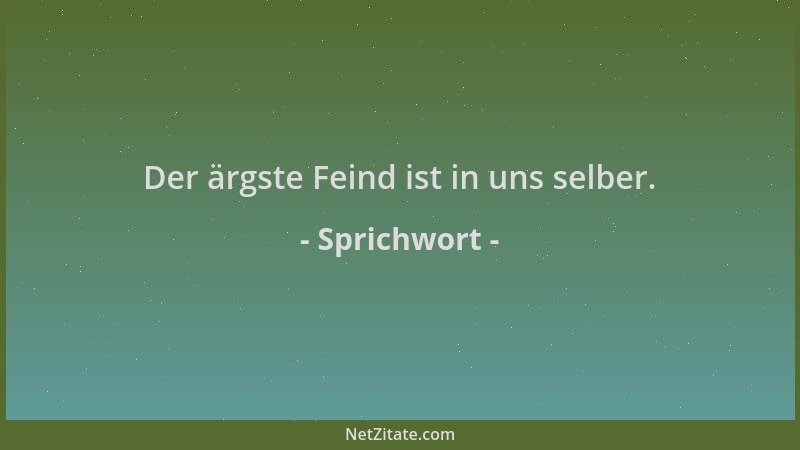 Sprichwort - Der ärgste Feind ist in uns selber....
