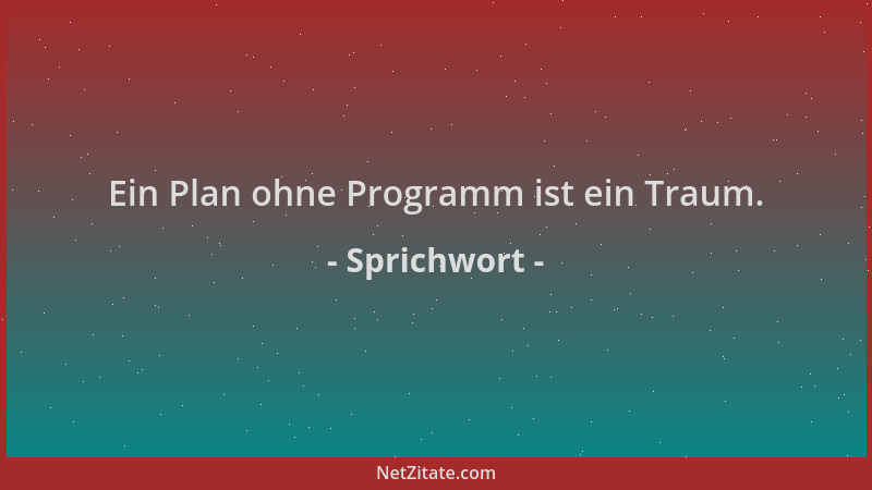Sprichwort - Ein Plan ohne Programm ist ein Traum....