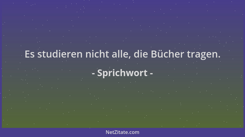 Sprichwort - Es studieren nicht alle, die Bücher tragen....