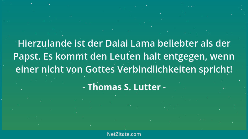 Thomas S. Lutter - Hierzulande ist der Dalai Lama beliebter als der Papst. Es kommt den Leuten halt entgegen, wenn einer ni...