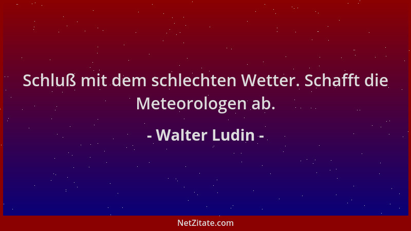 Walter Ludin - Schluß mit dem schlechten Wetter. Schafft die Meteorologen ab....