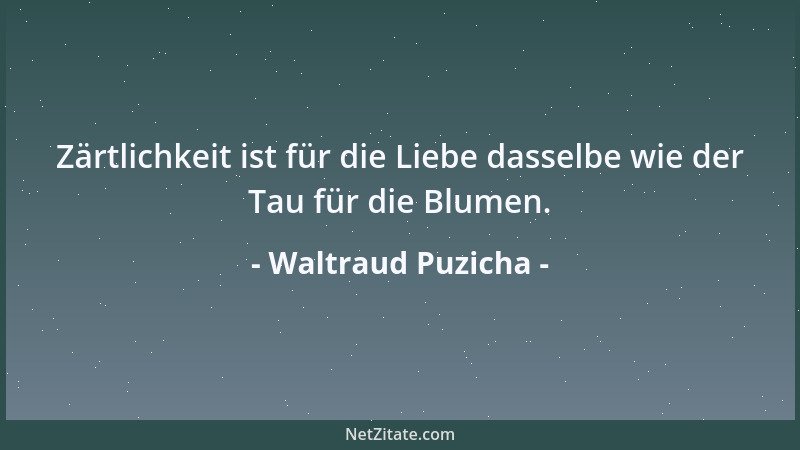 Waltraud Puzicha - Zärtlichkeit ist für die Liebe dasselbe wie der Tau für die Blumen....