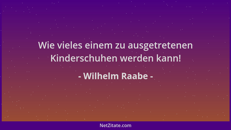 Wilhelm Raabe - Wie vieles einem zu ausgetretenen Kinderschuhen werden kann!...