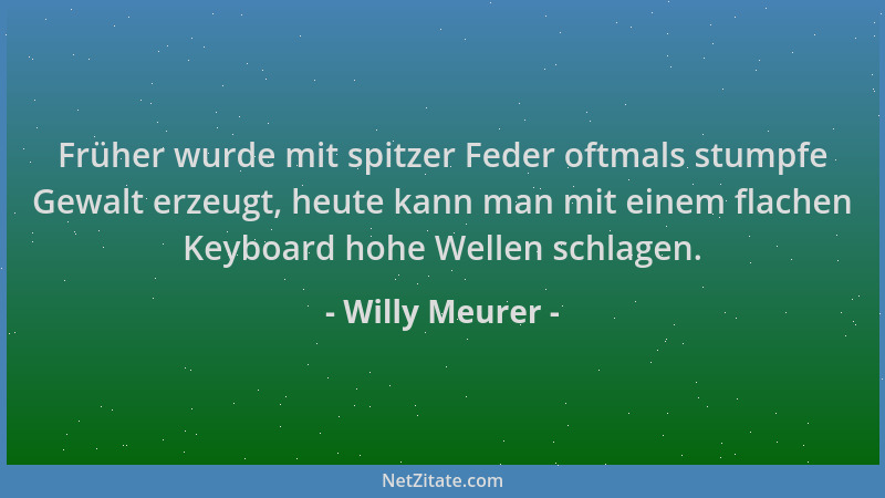 Willy Meurer - Früher wurde mit spitzer Feder oftmals stumpfe Gewalt erzeugt, heute kann man mit einem flachen Keyboard hoh...