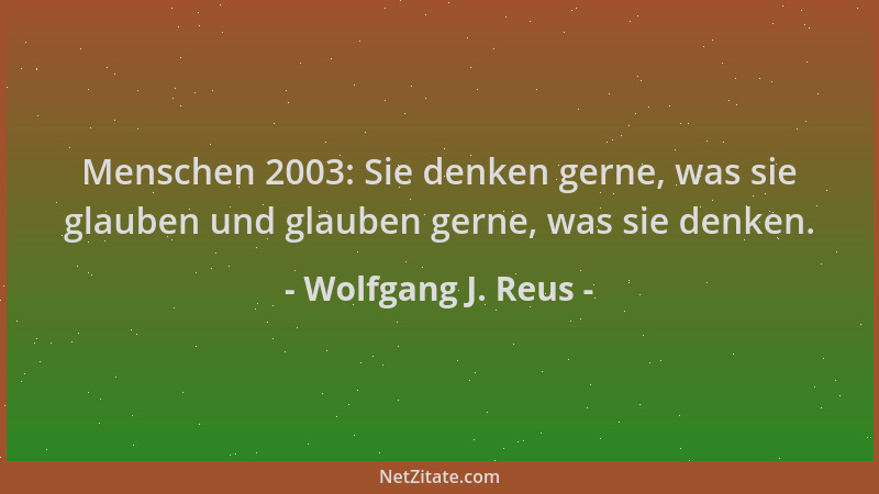 Wolfgang J. Reus - Menschen 2003: Sie denken gerne, was sie glauben und glauben gerne, was sie denken....