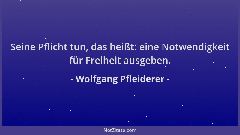 Wolfgang Pfleiderer - Seine Pflicht tun, das heißt: eine Notwendigkeit für Freiheit ausgeben....