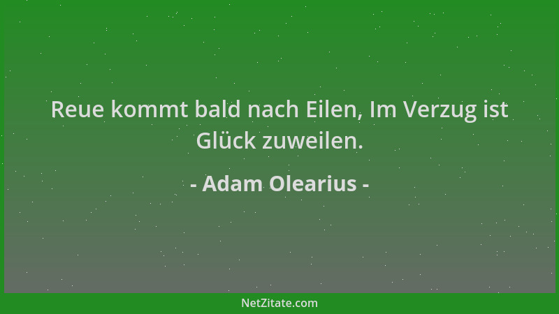Adam Olearius - Reue kommt bald nach Eilen, Im Verzug ist Glück zuweilen....