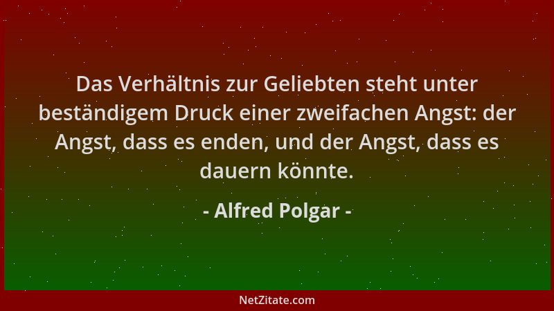 Alfred Polgar - Das Verhältnis zur Geliebten steht unter beständigem Druck einer zweifachen Angst: der Angst, dass es enden...