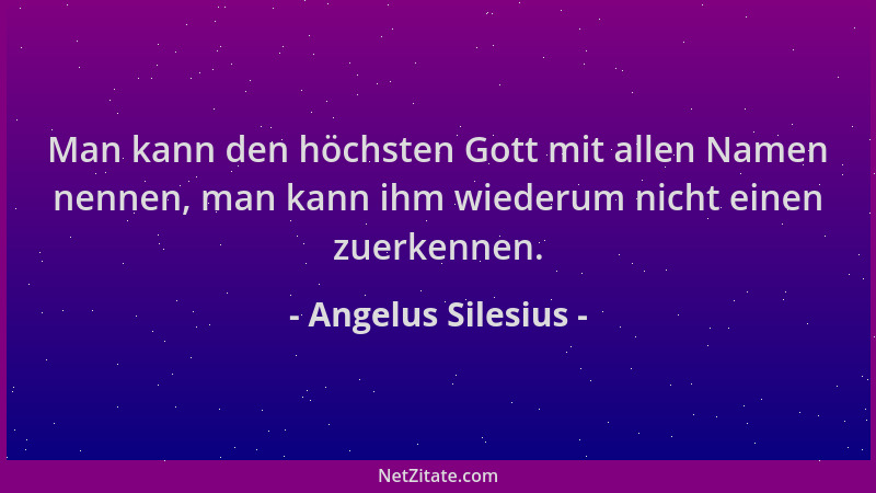 Angelus Silesius - Man kann den höchsten Gott mit allen Namen nennen, man kann ihm wiederum nicht einen zuerkennen....