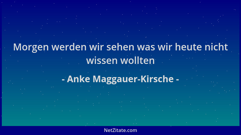 Anke Maggauer-Kirsche - Morgen werden wir sehen was wir heute nicht wissen wollten...