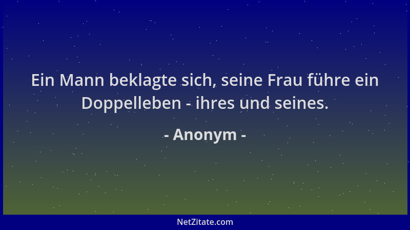 Anonym - Ein Mann beklagte sich, seine Frau führe ein Doppelleben - ihres und seines....