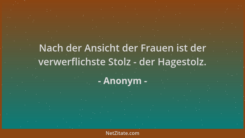 Anonym - Nach der Ansicht der Frauen ist der verwerflichste Stolz - der Hagestolz....