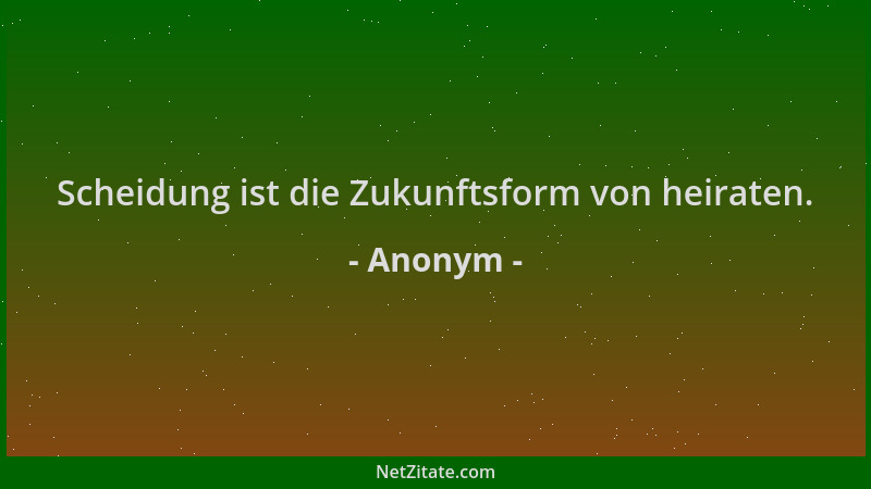 Anonym - Scheidung ist die Zukunftsform von heiraten....