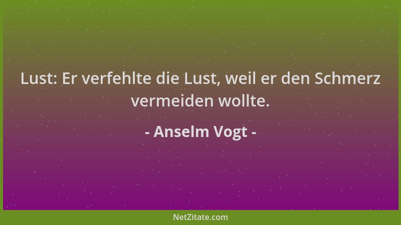 Anselm Vogt - Lust: Er verfehlte die Lust, weil er den Schmerz vermeiden wollte....