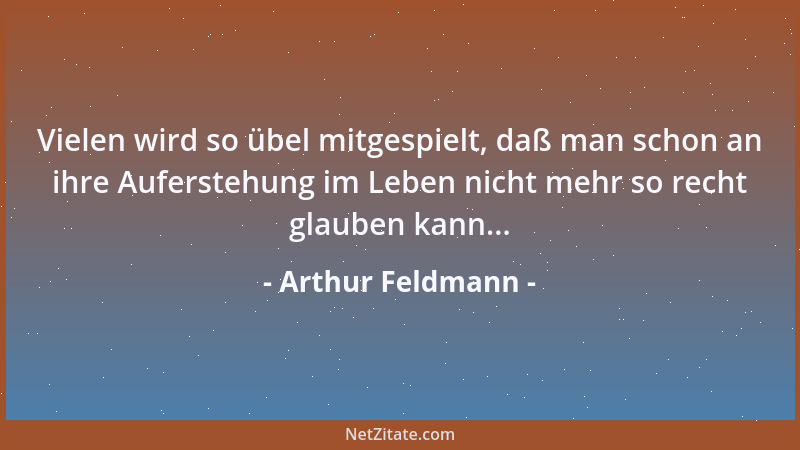 Arthur Feldmann - Vielen wird so übel mitgespielt, daß man schon an ihre Auferstehung im Leben nicht mehr so recht glauben...