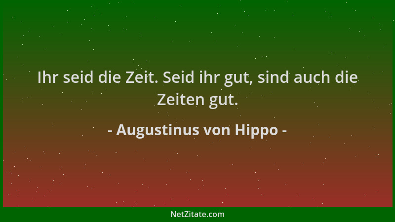 Augustinus von Hippo - Ihr seid die Zeit. Seid ihr gut, sind auch die Zeiten gut....