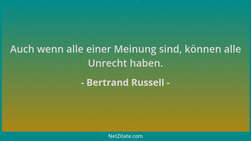 Bertrand Russell - Auch wenn alle einer Meinung sind, können alle Unrecht haben....