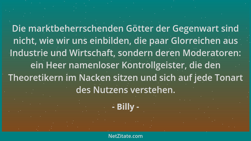Billy - Die marktbeherrschenden Götter der Gegenwart sind nicht, wie wir uns einbilden, die paar Glorreichen aus Industrie...