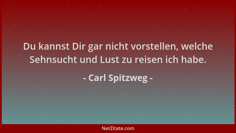 Carl Spitzweg - Du kannst Dir gar nicht vorstellen, welche Sehnsucht und Lust zu reisen ich habe....