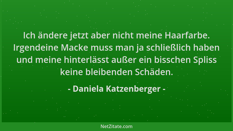 Daniela Katzenberger - Ich ändere jetzt aber nicht meine Haarfarbe. Irgendeine Macke muss man ja schließlich haben und mein...