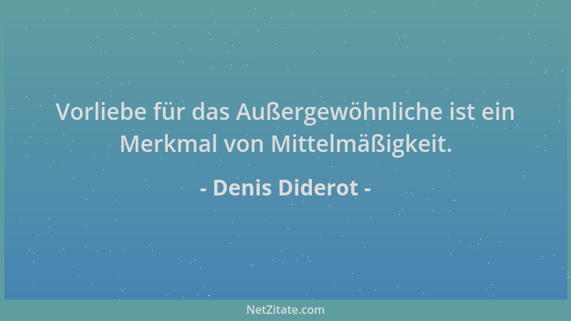 Denis Diderot - Vorliebe für das Außergewöhnliche ist ein Merkmal von Mittelmäßigkeit....