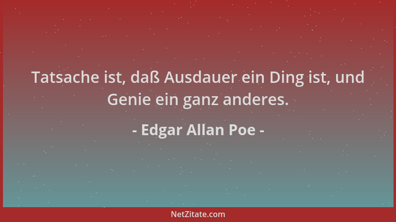 Edgar Allan Poe - Tatsache ist, daß Ausdauer ein Ding ist, und Genie ein ganz anderes....