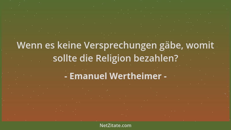 Emanuel Wertheimer - Wenn es keine Versprechungen gäbe, womit sollte die Religion bezahlen?...
