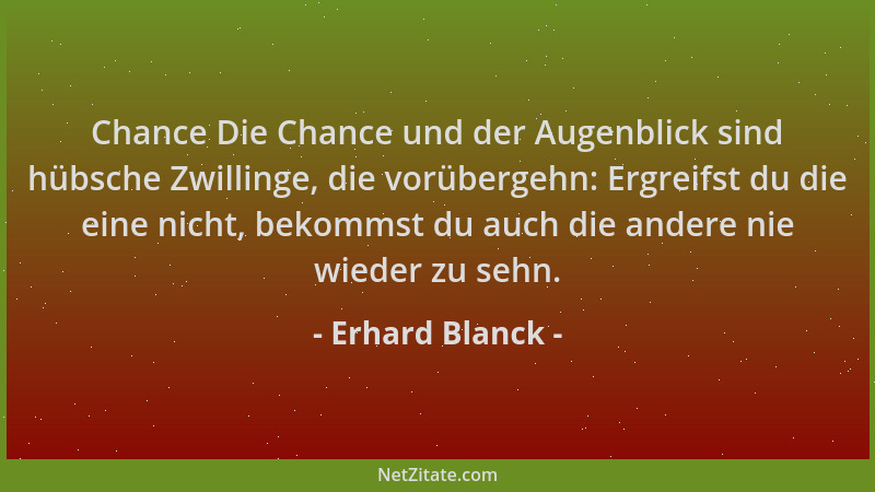 Erhard Blanck - Chance Die Chance und der Augenblick sind hübsche Zwillinge, die vorübergehn: Ergreifst du die eine nicht,...