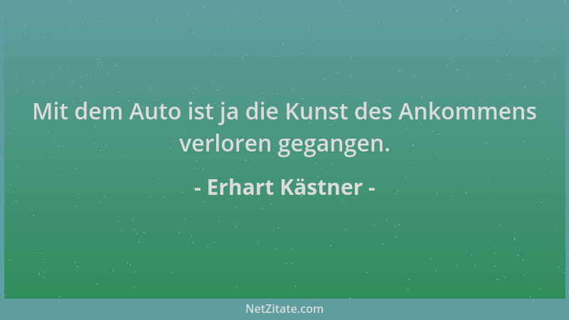 Erhart Kästner - Mit dem Auto ist ja die Kunst des Ankommens verloren gegangen....