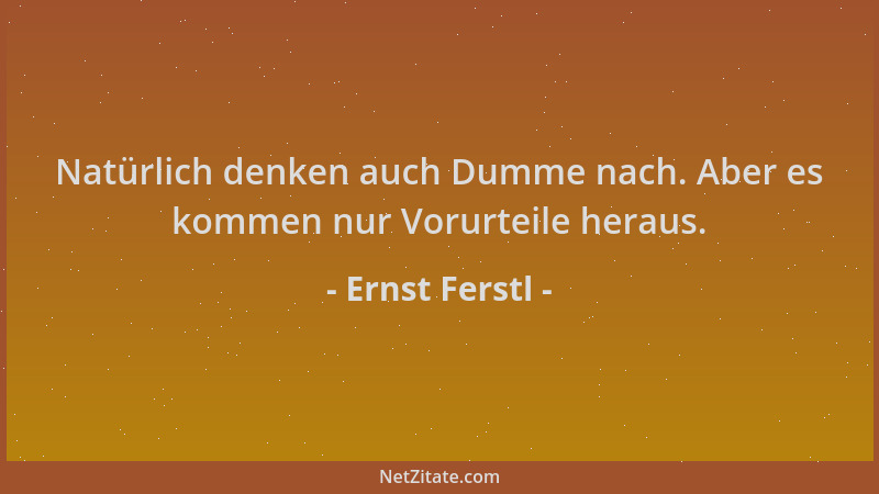 Ernst Ferstl - Natürlich denken auch Dumme nach. Aber es kommen nur Vorurteile heraus....