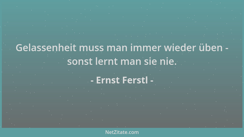 Ernst Ferstl - Gelassenheit muss man immer wieder üben - sonst lernt man sie nie....