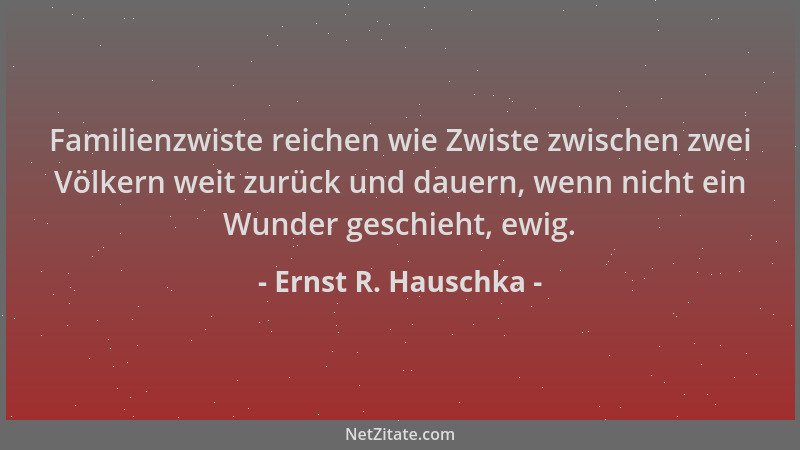 Ernst R. Hauschka - Familienzwiste reichen wie Zwiste zwischen zwei Völkern weit zurück und dauern, wenn nicht ein Wunder g...