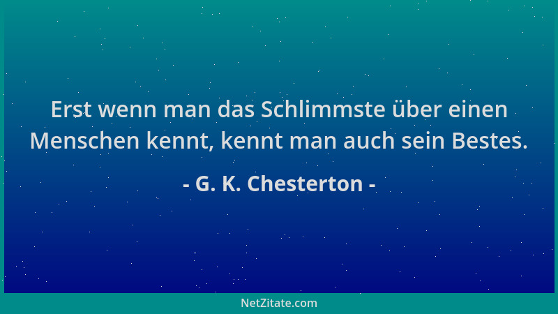 G. K. Chesterton - Erst wenn man das Schlimmste über einen Menschen kennt, kennt man auch sein Bestes....