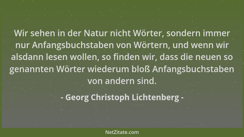 Georg Christoph Lichtenberg - Wir sehen in der Natur nicht Wörter, sondern immer nur Anfangsbuchstaben von Wörtern, und wen...