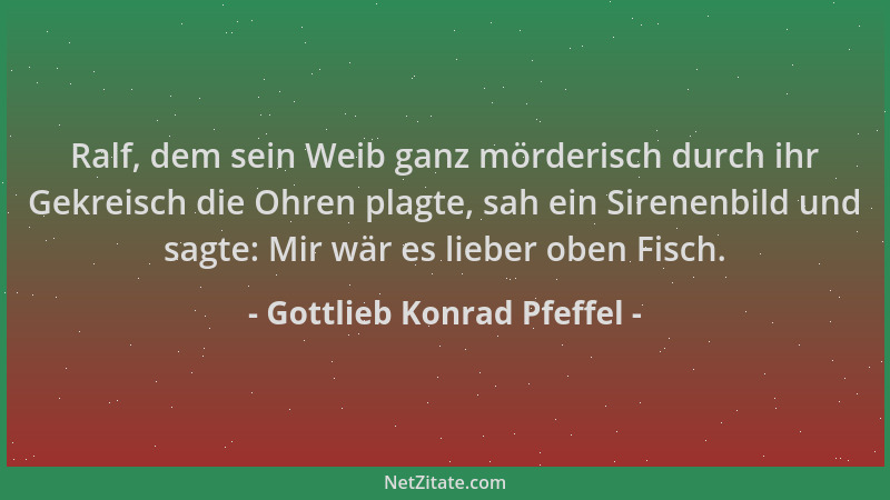 Gottlieb Konrad Pfeffel - Ralf, dem sein Weib ganz mörderisch durch ihr Gekreisch die Ohren plagte, sah ein Sirenenbild und...