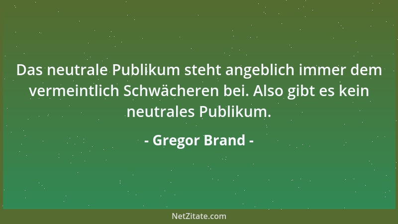 Gregor Brand - Das neutrale Publikum steht angeblich immer dem vermeintlich Schwächeren bei. Also gibt es kein neutrales Pu...