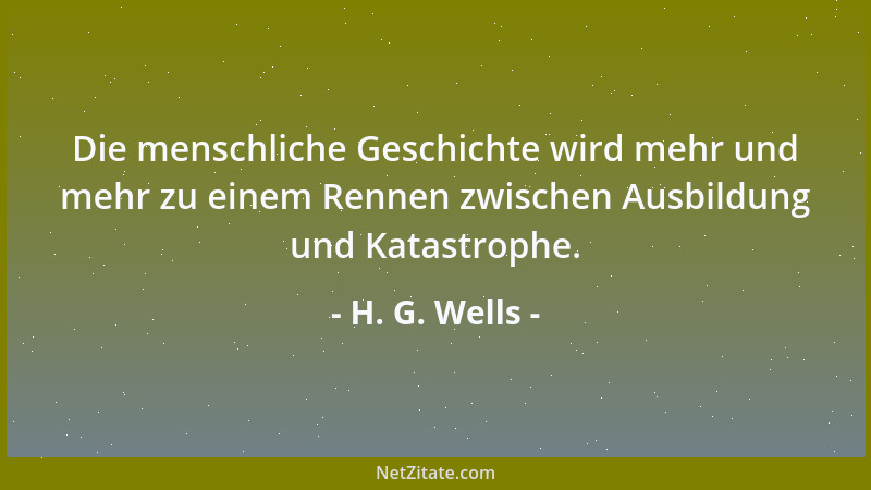 H. G. Wells - Die menschliche Geschichte wird mehr und mehr zu einem Rennen zwischen Ausbildung und Katastrophe....