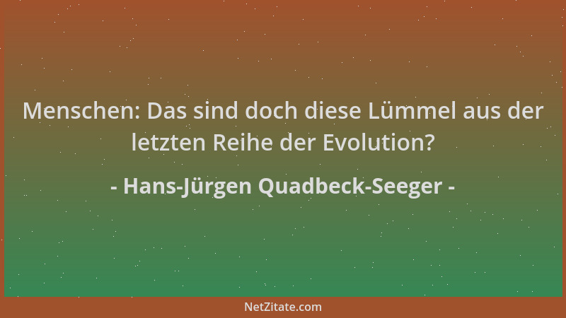 Hans-Jürgen Quadbeck-Seeger - Menschen: Das sind doch diese Lümmel aus der letzten Reihe der Evolution?...
