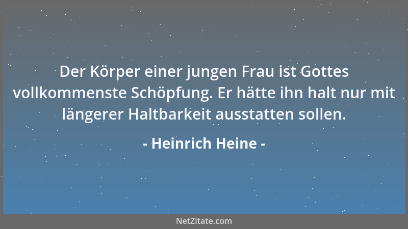 Heinrich Heine - Der Körper einer jungen Frau ist Gottes vollkommenste Schöpfung. Er hätte ihn halt nur mit längerer Haltba...