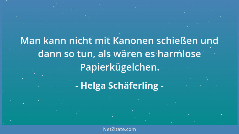 Helga Schäferling - Man kann nicht mit Kanonen schießen und dann so tun, als wären es harmlose Papierkügelchen....