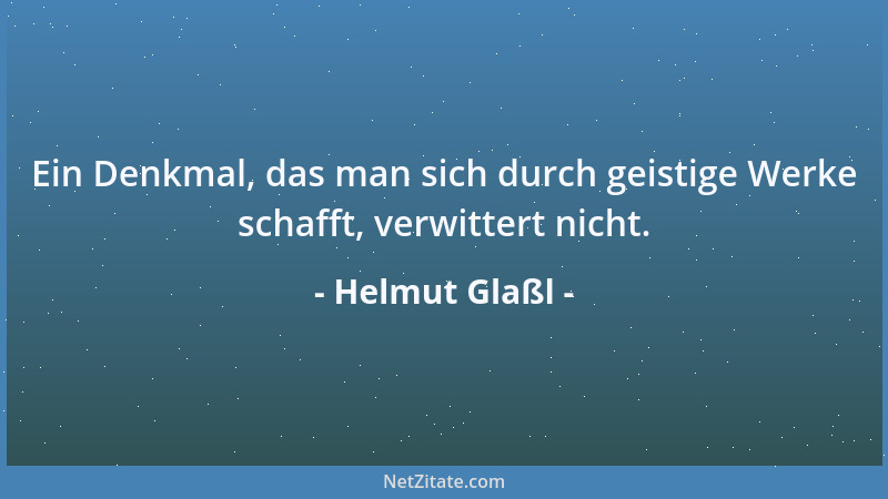 Helmut Glaßl - Ein Denkmal, das man sich durch geistige Werke schafft, verwittert nicht....